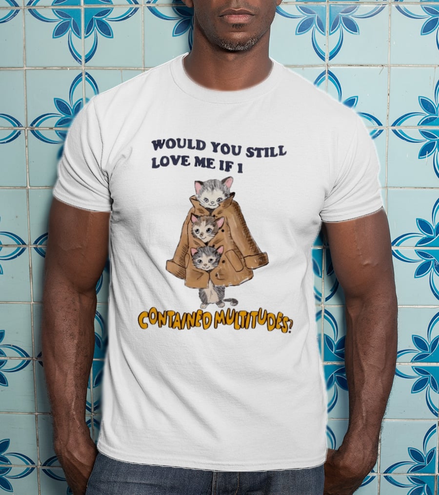 Would You Still Love Me If I Contained Multitudes Cats In Coat T-Shirt