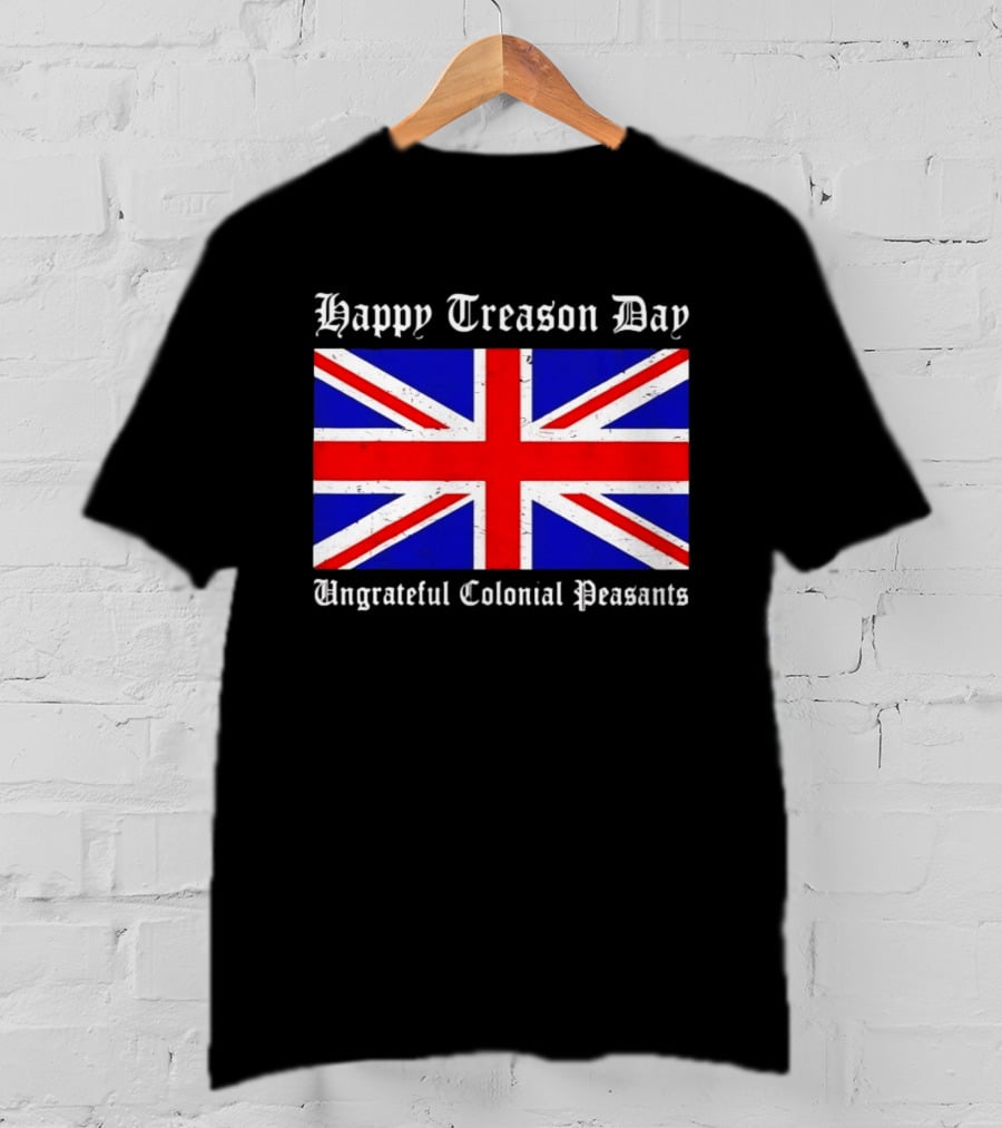 Happy Treason Day Ungrateful Colonial Peasants Union Jack Flag 4th Of July T-Shirt