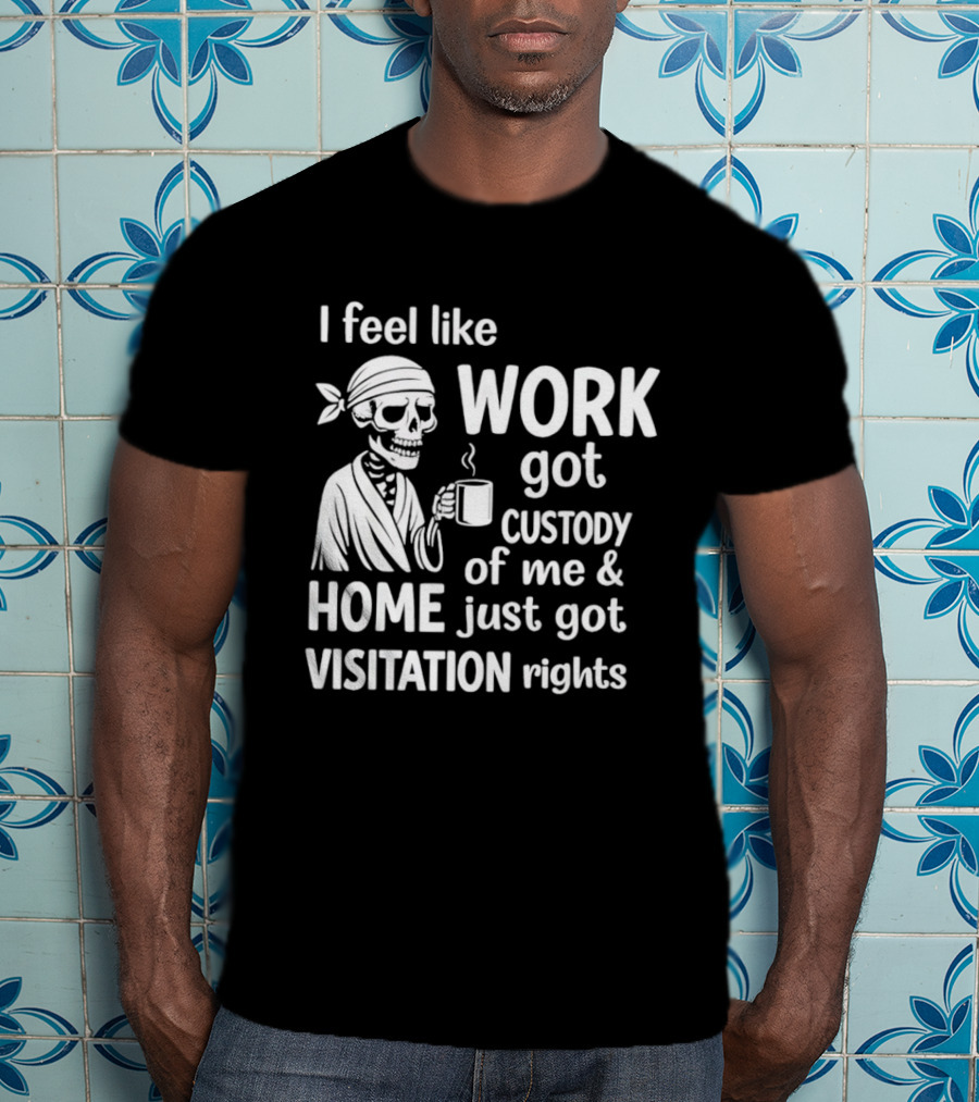 I Feel Like Work Got Custody Of Me Home Just Got Visitation Rights Skeleton Coffee T-Shirt
