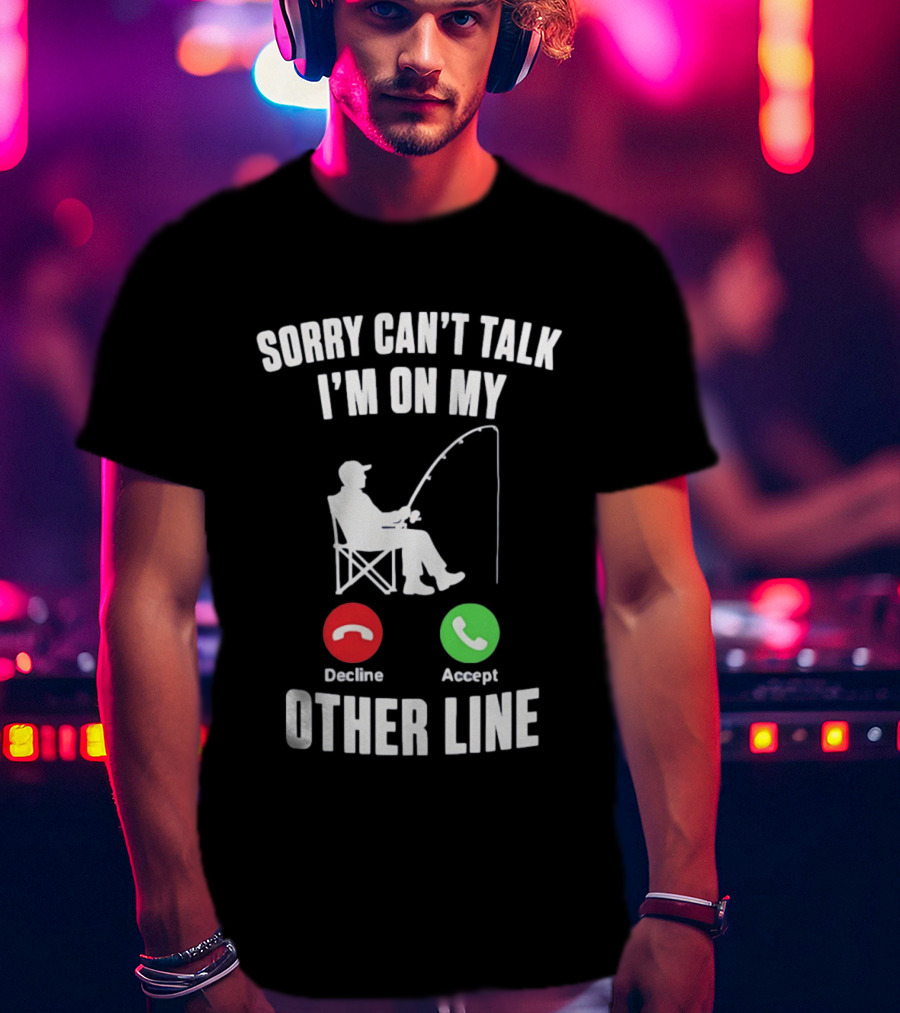 Sorry Can't Talk I'm On My Other Line Fishing Meme With Decline And Accept Phone Call Buttons T-Shirt