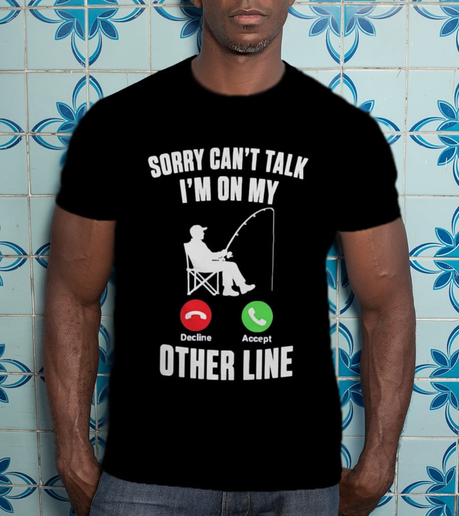 Sorry Can't Talk I'm On My Other Line Fishing Meme With Decline And Accept Phone Call Buttons T-Shirt