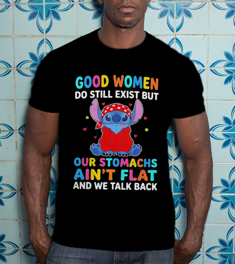 Good Women Do Still Exist But Our Stomachs Ain't Flat Stitch We Talk Back T-Shirt