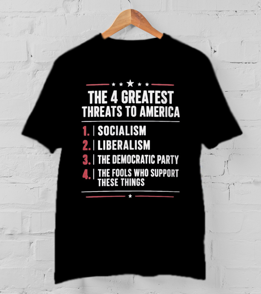 The 4 Greatest Threats To America Socialism Liberalism The Democratic Party Fools Who Support These Things T-Shirt