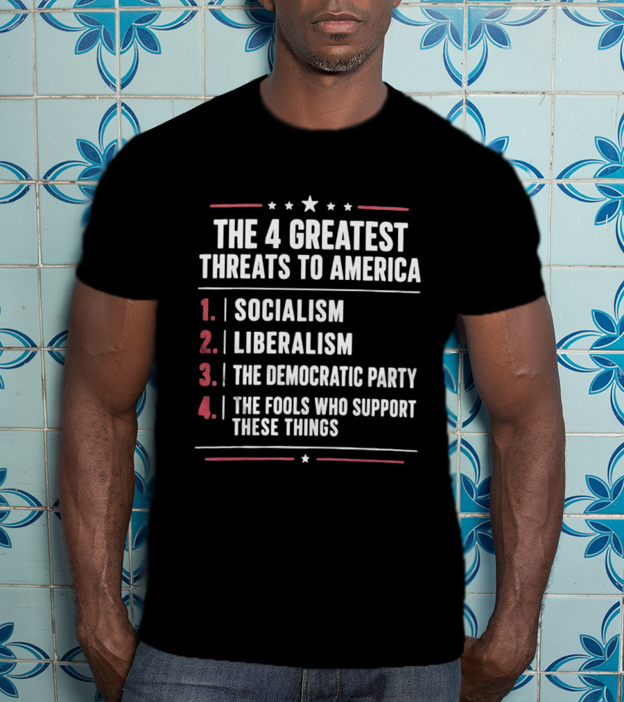 The 4 Greatest Threats To America Socialism Liberalism The Democratic Party Fools Who Support These Things T-Shirt