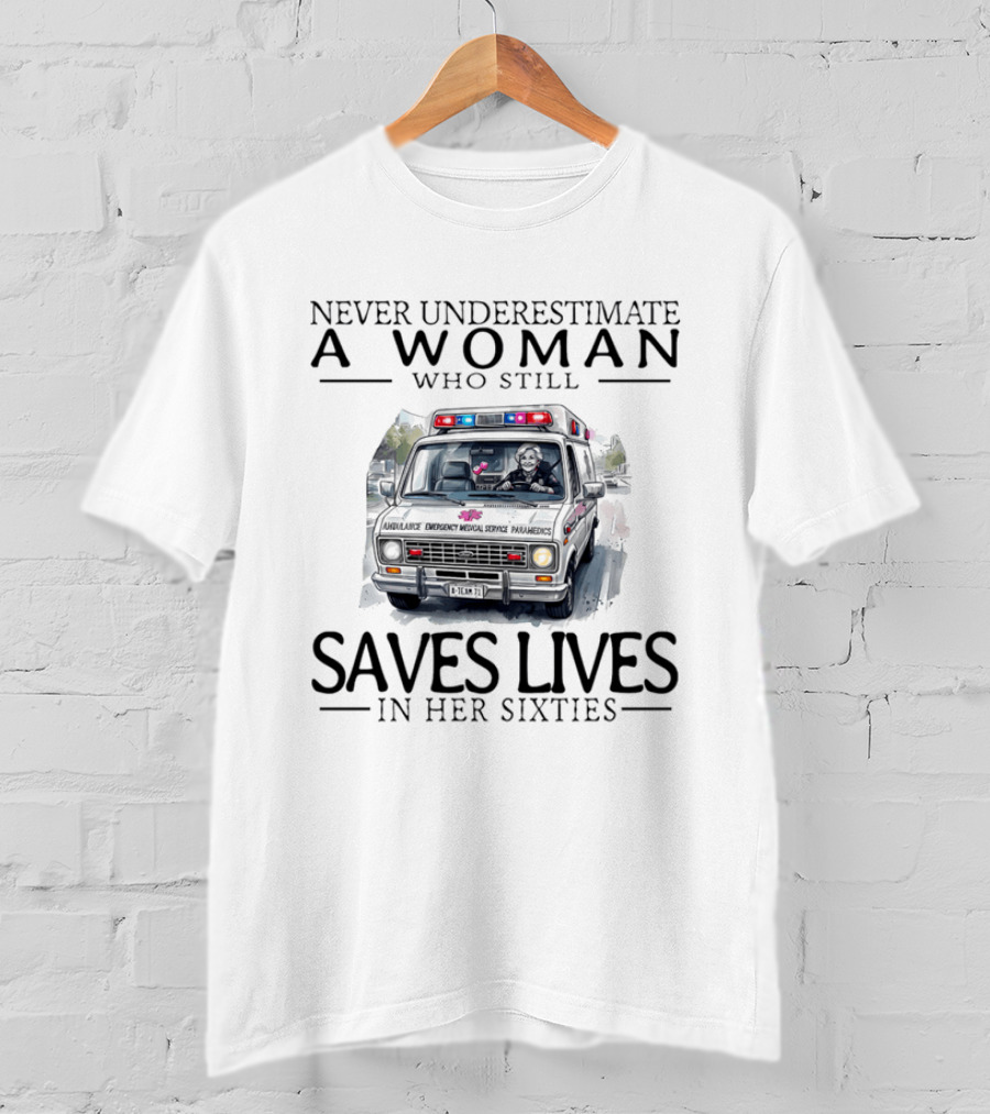 Never Underestimate A Woman Who Still Saves Lives In An Ambulance In Her Sixties T-Shirt
