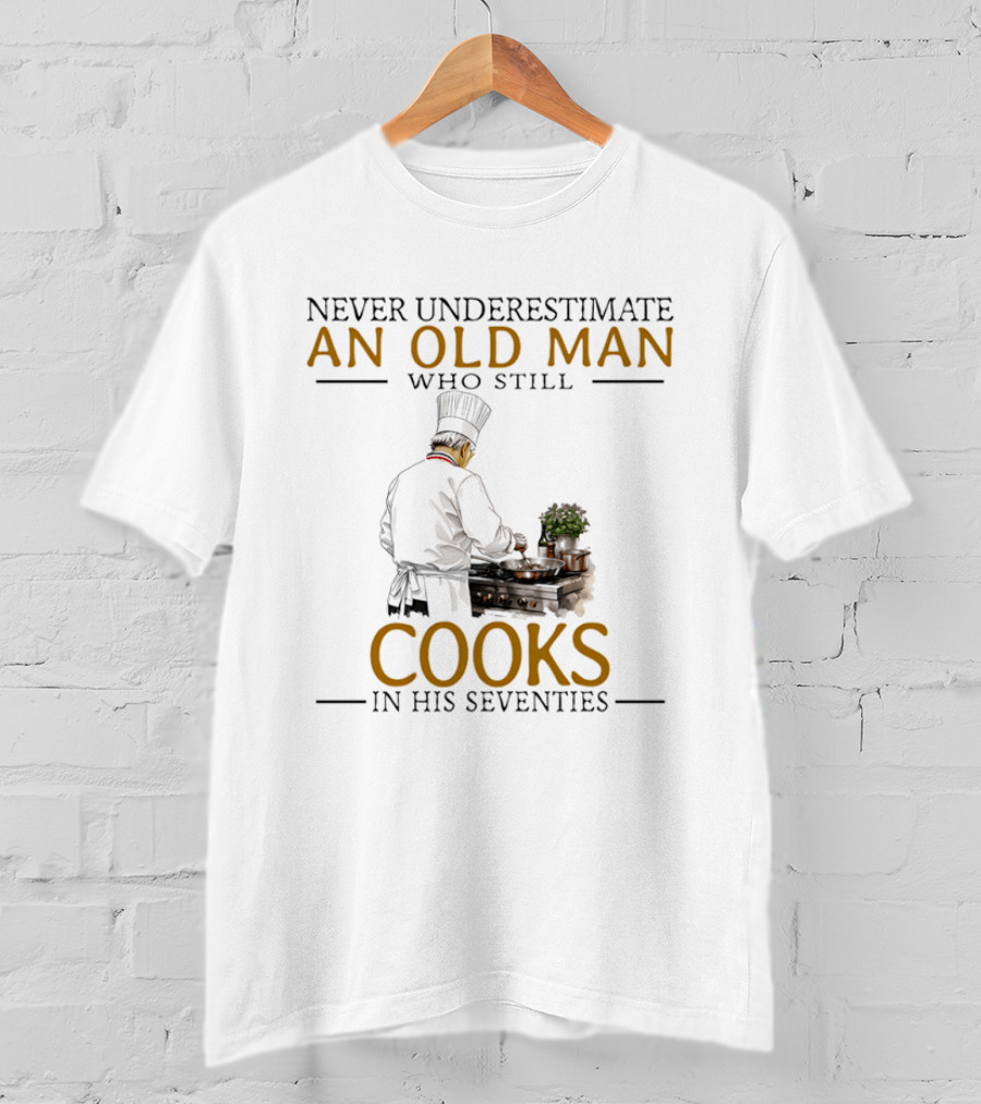 Never Underestimate An Old Man Who Still Cooks In His Seventies Chef Cooking T-Shirt