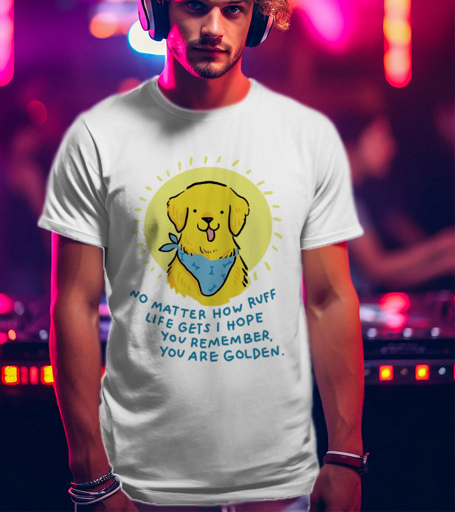 No Matter How Ruff Life Gets I Hope You Remember You Are Golden Retriever Sunshine Vibes T-Shirt