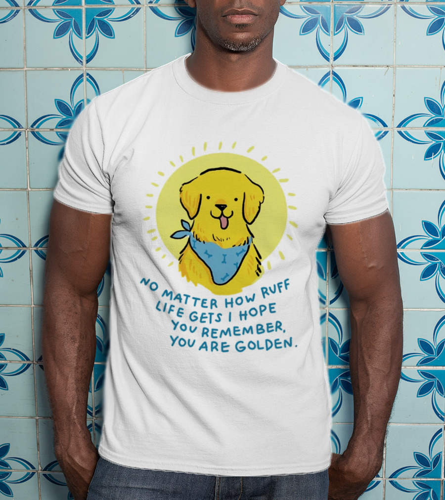 No Matter How Ruff Life Gets I Hope You Remember You Are Golden Retriever Sunshine Vibes T-Shirt