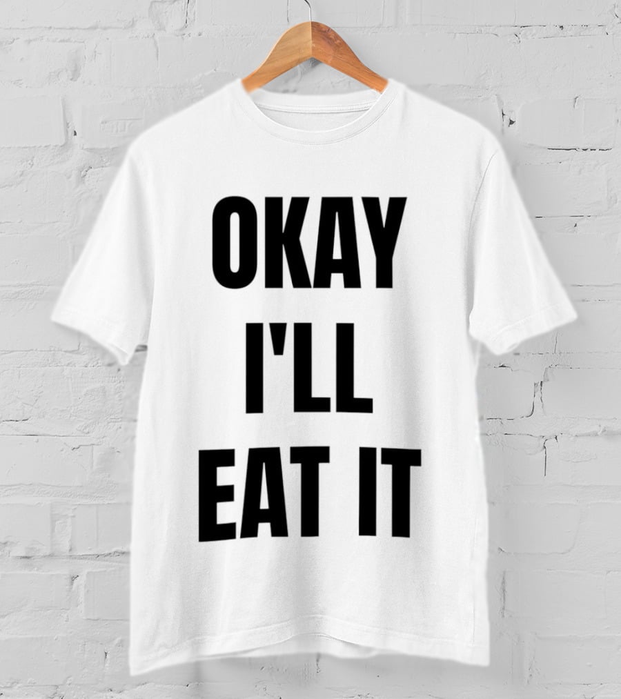 Okay I'll Eat It T-Shirt