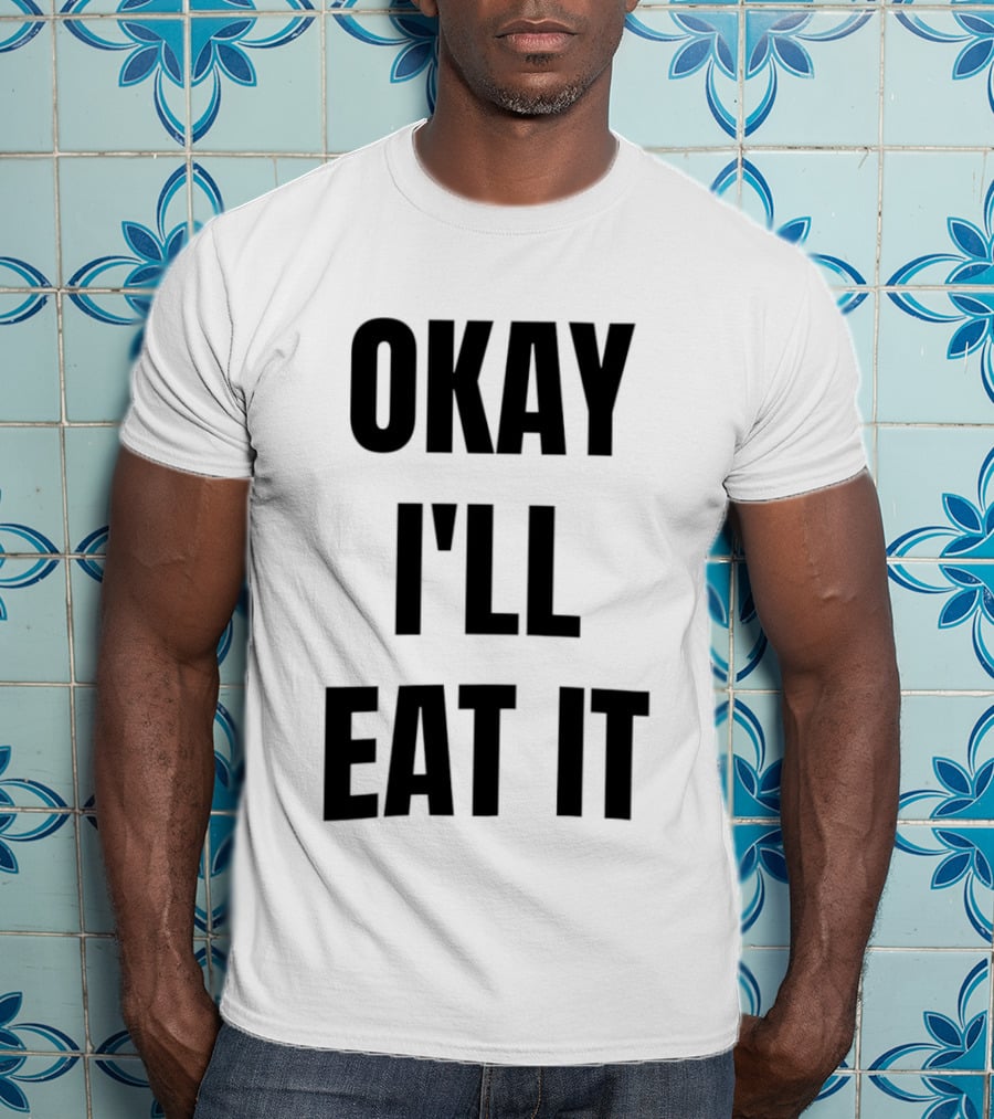 Okay I'll Eat It T-Shirt