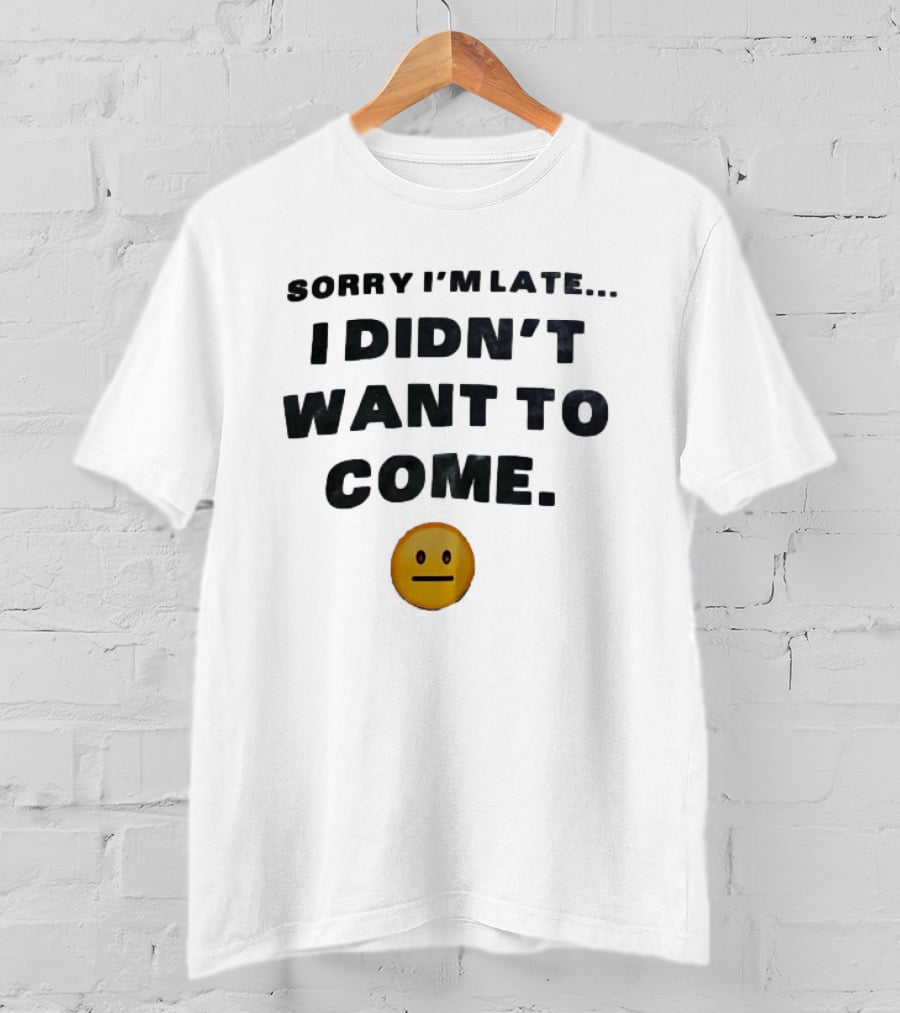 Sorry I'm Late I Didn't Want To Come Relatable Emoji T-Shirt