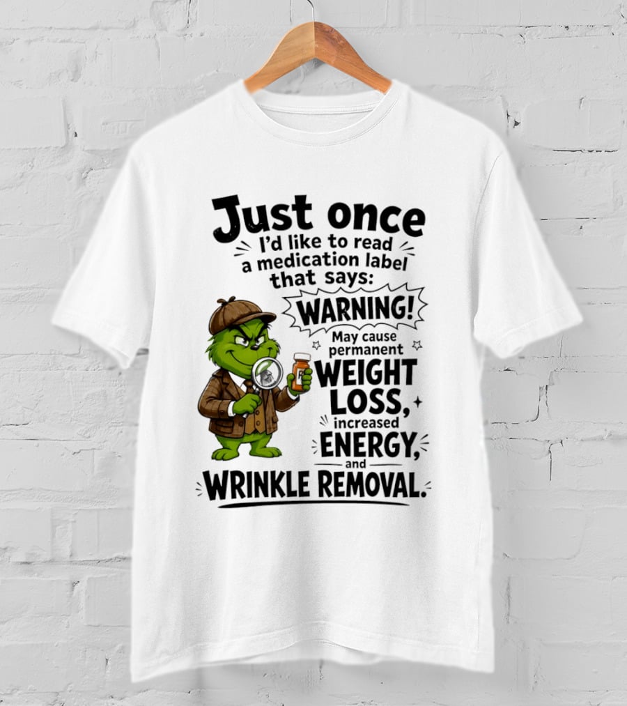 Grinch Just Once I'd Like To Read A Medication Label That Says Warning May Cause Permanent Weight Loss Increased Energy And Wrinkle Removal T-Shirt