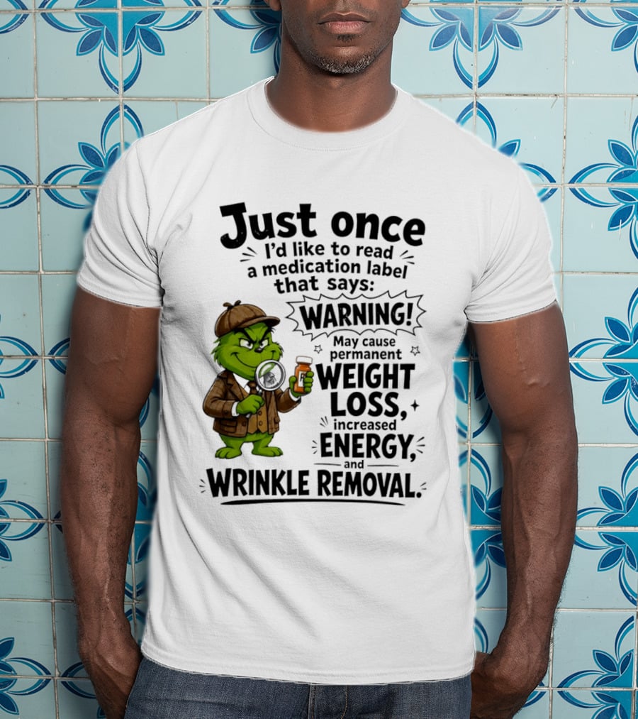 Grinch Just Once I'd Like To Read A Medication Label That Says Warning May Cause Permanent Weight Loss Increased Energy And Wrinkle Removal T-Shirt