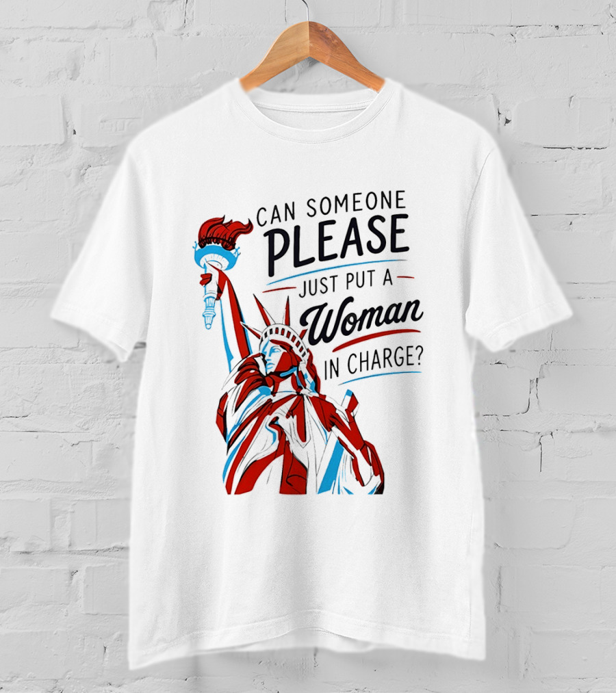 Statue Of Liberty Can Someone Please Just Put A Woman In Charge 4th Of July T-Shirt