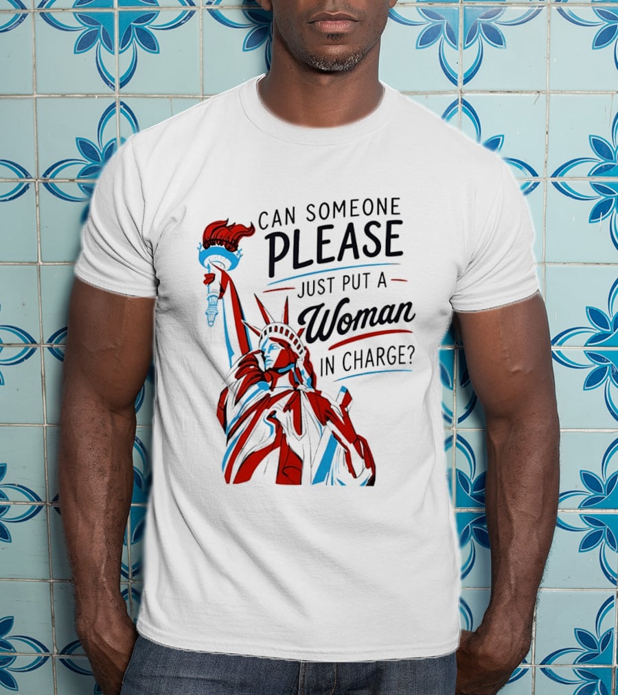 Statue Of Liberty Can Someone Please Just Put A Woman In Charge 4th Of July T-Shirt