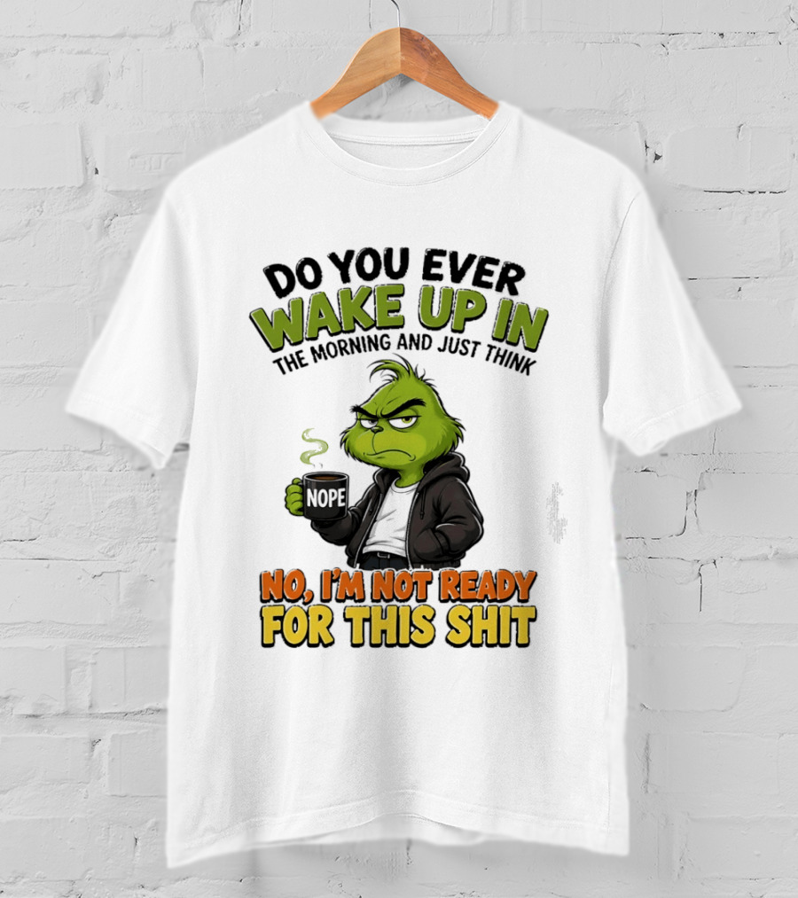 The Grinch Nope Not Ready For This Shit Wake Up In The Morning T-Shirt