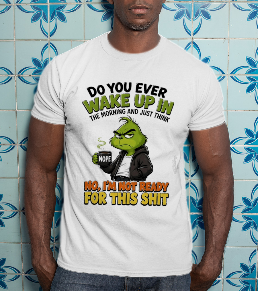 The Grinch Nope Not Ready For This Shit Wake Up In The Morning T-Shirt