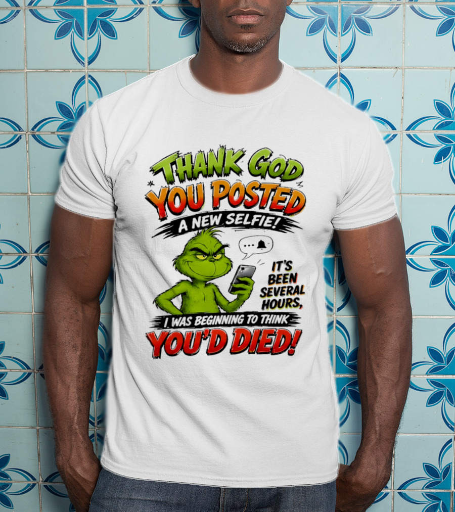 Thank God You Posted A New Selfie It's Been Several Hours Grinch T-Shirt