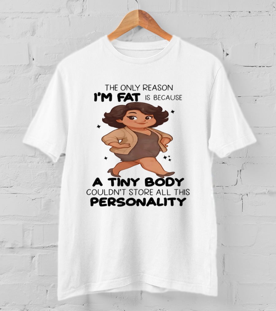 The Only Reason I'm Fat Is Because A Tiny Body Couldn't Store All This Personality T-Shirt