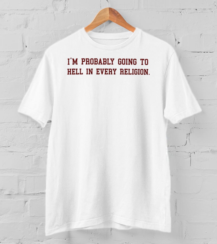 I'm Probably Going To Hell In Every Religion T-Shirt