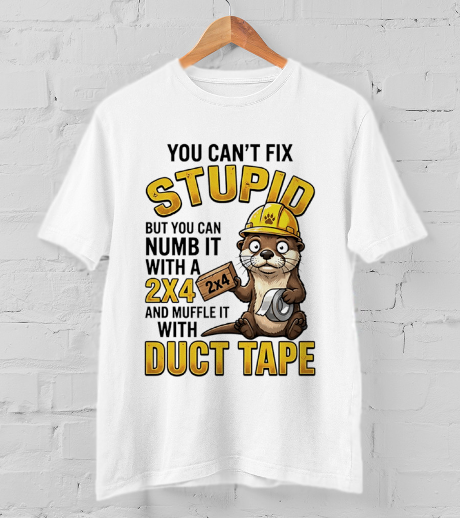 You Can't Fix Stupid Otter Holding 2x4 And Duct Tape Construction Humor T-Shirt