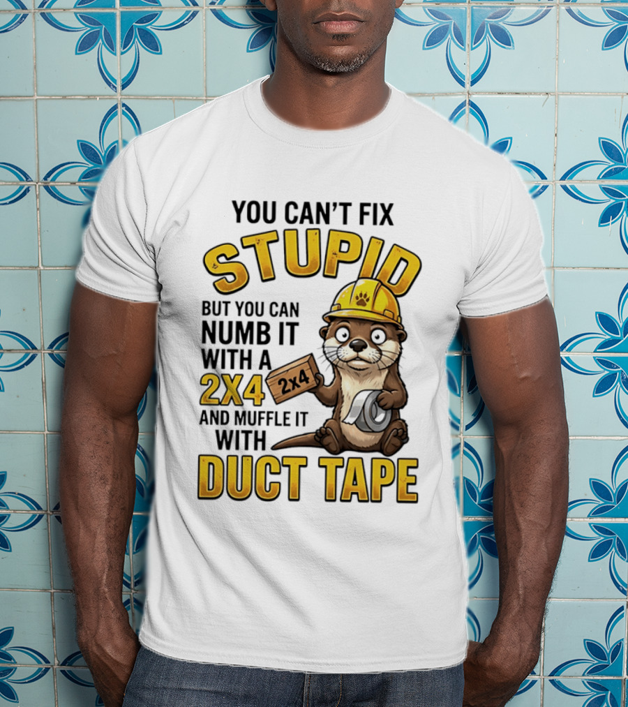 You Can't Fix Stupid Otter Holding 2x4 And Duct Tape Construction Humor T-Shirt