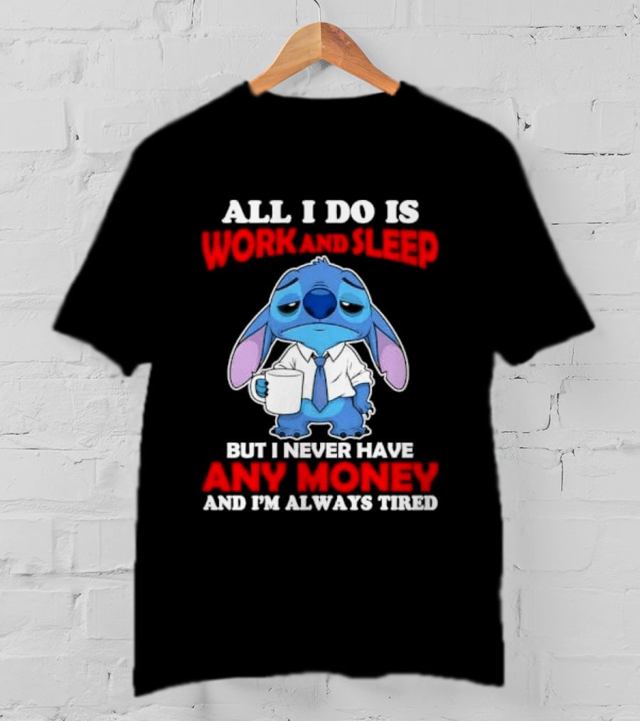 All I Do Is Work And Sleep But I Never Have Any Money And I'm Always Tired Stitch T-Shirt