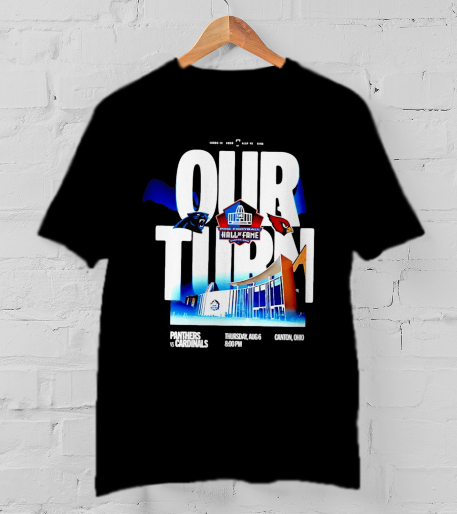 Pro Football Hall Of Fame Game Our Turn Carolina Panthers Vs Arizona Cardinals Canton Ohio August 6 8:00PM T-Shirt