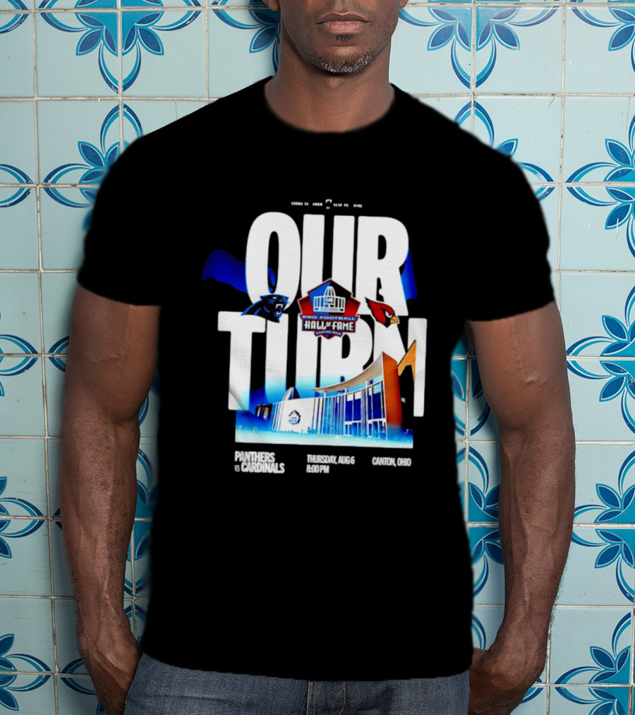 Pro Football Hall Of Fame Game Our Turn Carolina Panthers Vs Arizona Cardinals Canton Ohio August 6 8:00PM T-Shirt