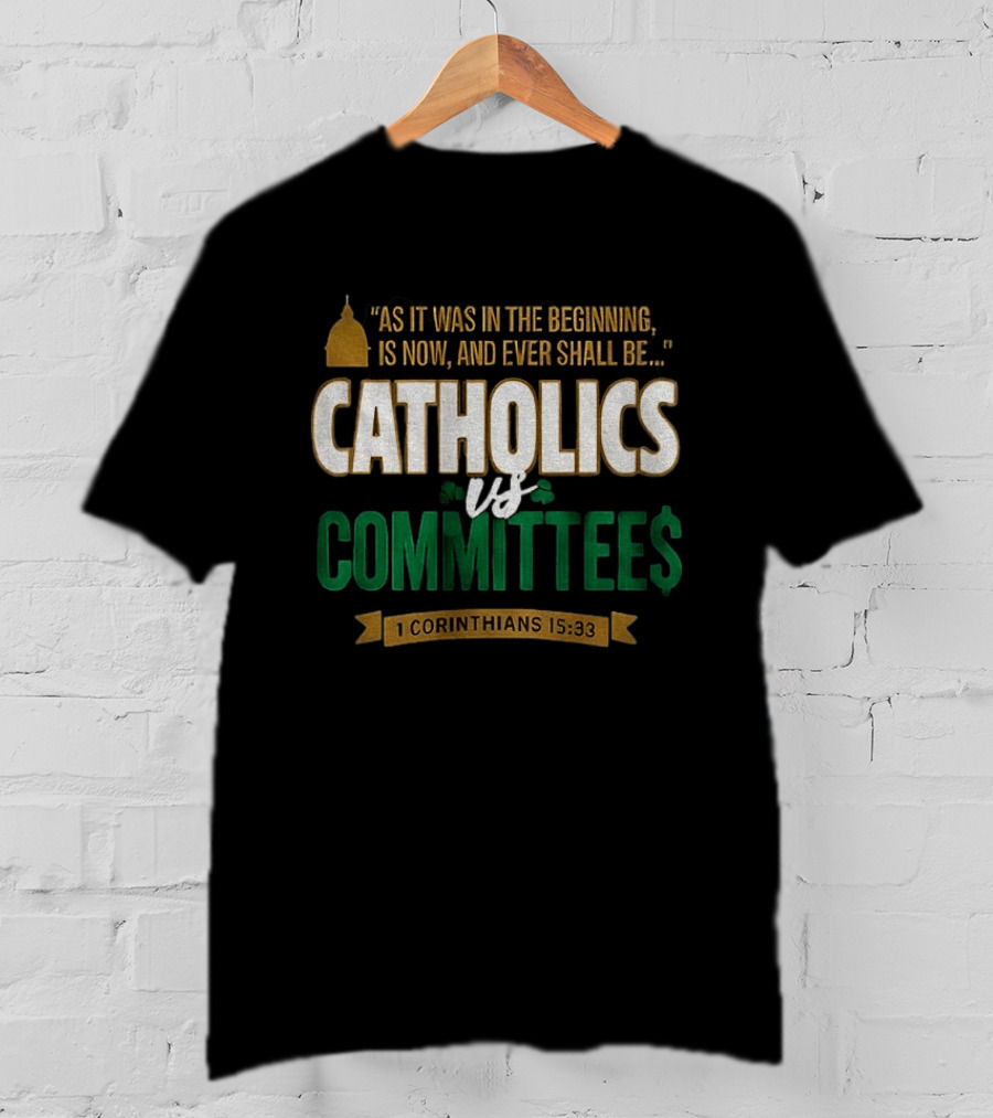 Catholics Vs Committees As It Was In The Beginning Is Now And Ever Shall Be 1 Corinthians 15 33 T-Shirt