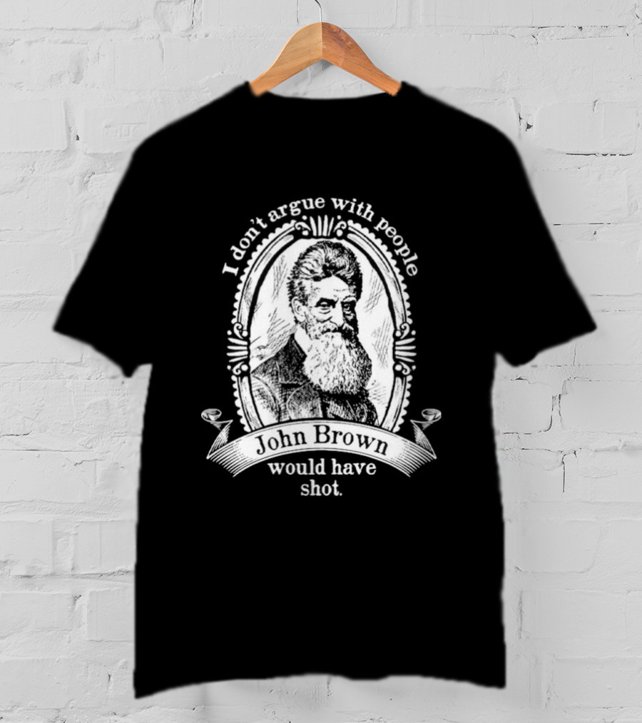 I Don't Argue With People John Brown Would Have Shot T-Shirt