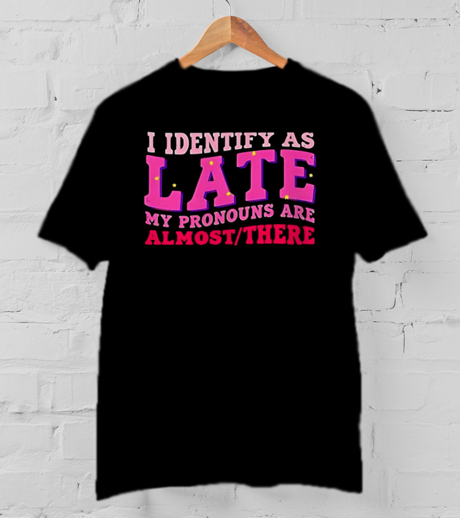 I Identify As Late My Pronouns Are Almost There Funny Punctuality T-Shirt