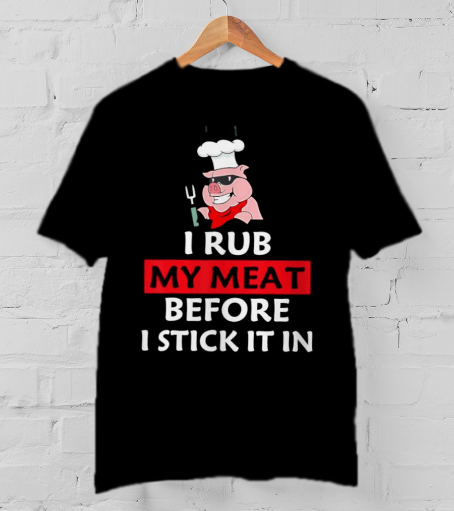 I Rub My Meat Before I Stick It In BBQ Pig Chef Humor T-Shirt