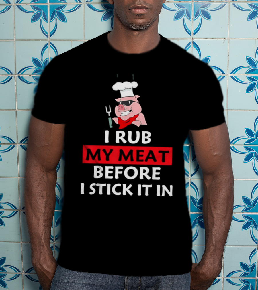 I Rub My Meat Before I Stick It In BBQ Pig Chef Humor T-Shirt