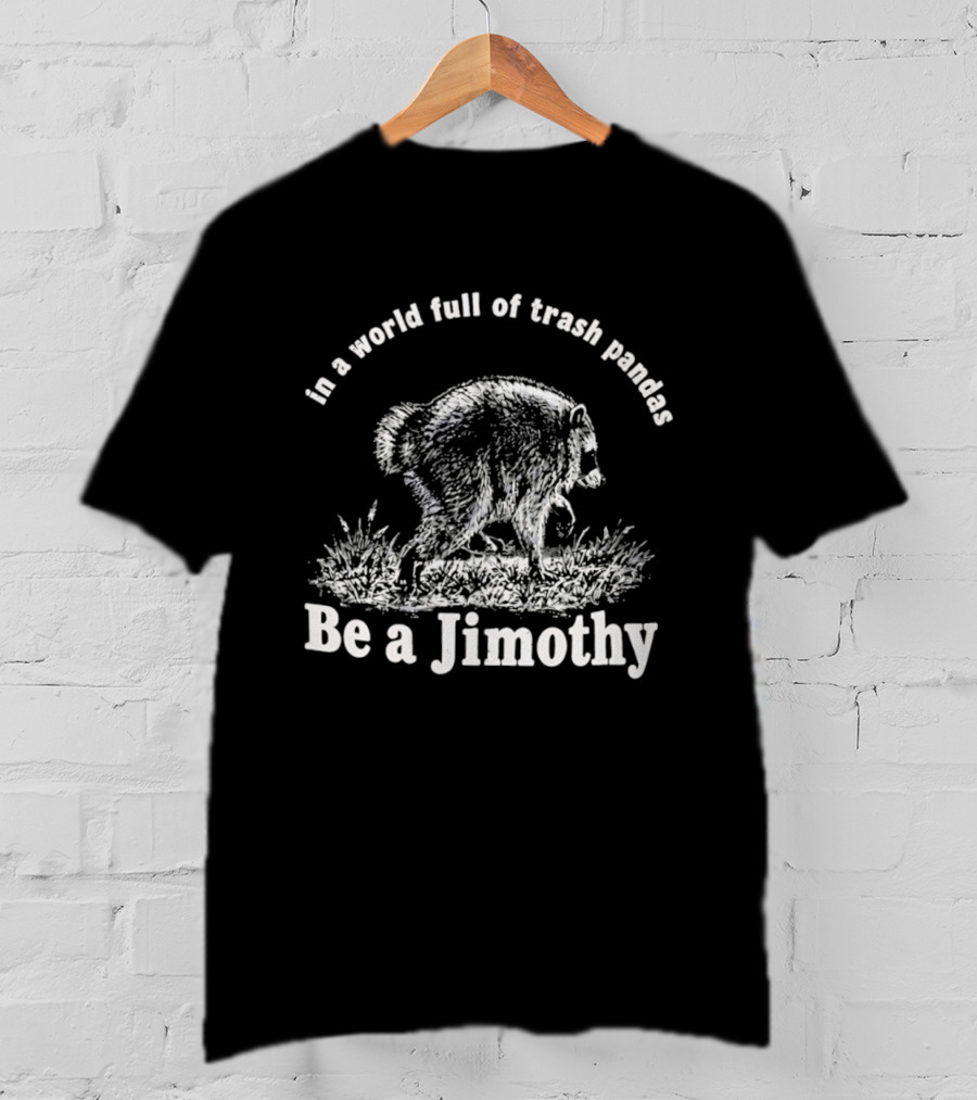 In A World Full Of Trash Pandas Be A Jimothy T-Shirt