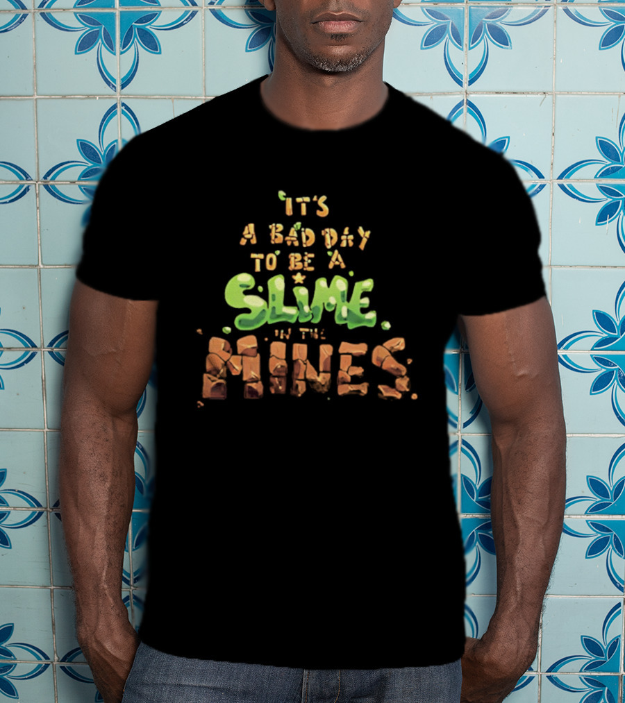 It's A Bad Day To Be A Slime In The Mines T-Shirt