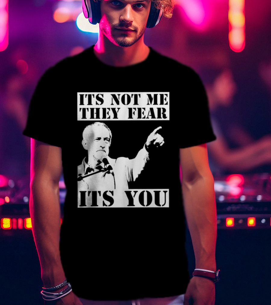 Jeremy Corbyn It's Not Me They Fear It's You T-Shirt