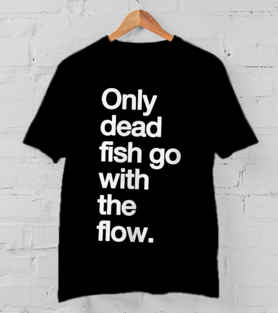 Only Dead Fish Go With The Flow Bold Text Motivation T-Shirt