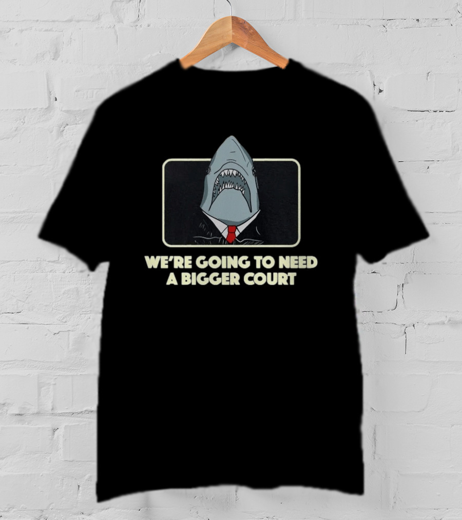 We're Going To Need A Bigger Court Shark T-Shirt