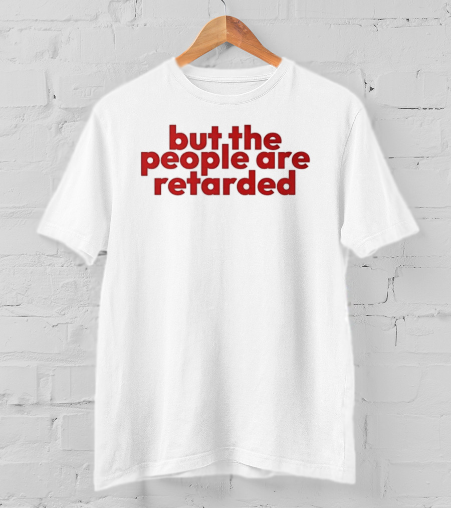 But The People Are Retarded Sarcastic Humorous T-Shirt