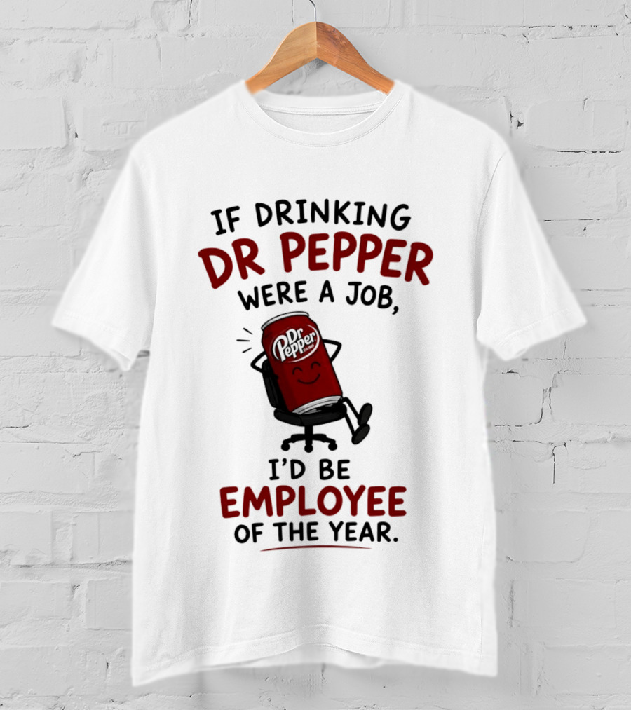 Dr Pepper If Drinking Were A Job I'd Be Employee Of The Year T-Shirt