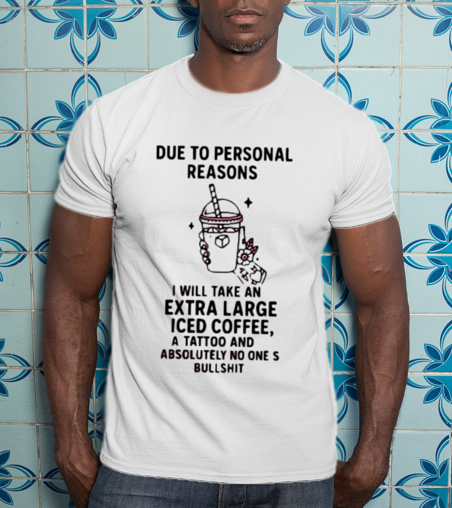 Due To Personal Reasons Extra Large Iced Coffee Tattoo Absolutely No One's Bullshit T-Shirt