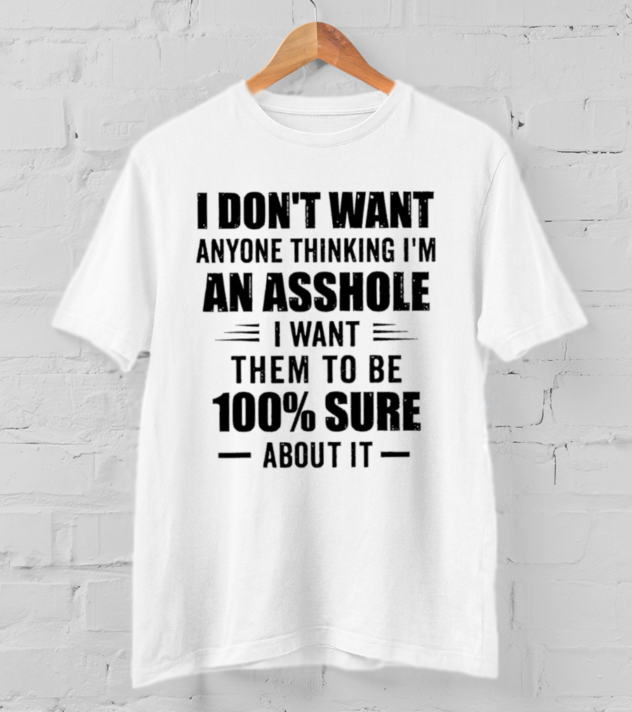 I Don't Want Anyone Thinking I'm An Asshole I Want Them To Be 100% Sure T-Shirt