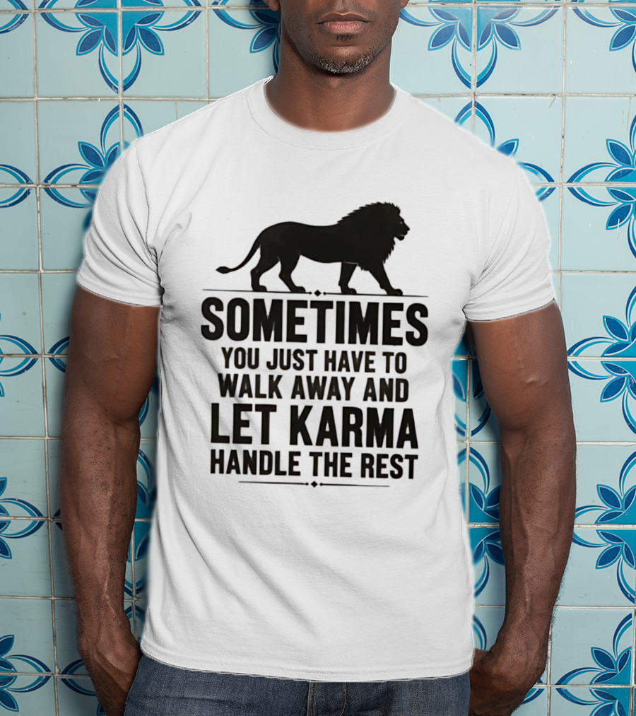 Lion Sometimes You Just Have To Walk Away Let Karma Handle The Rest T-Shirt
