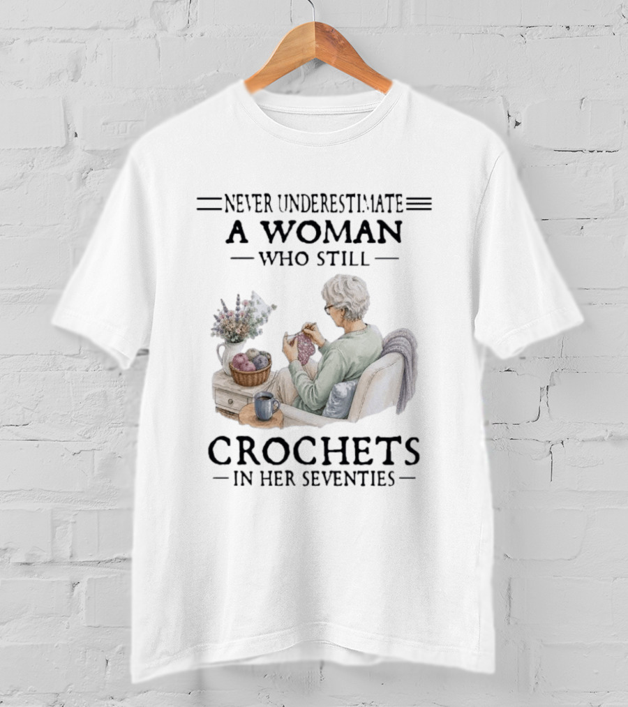 Never Underestimate A Woman Who Still Crochets In Her Seventies Cozy Crafting Senior Crocheter T-Shirt
