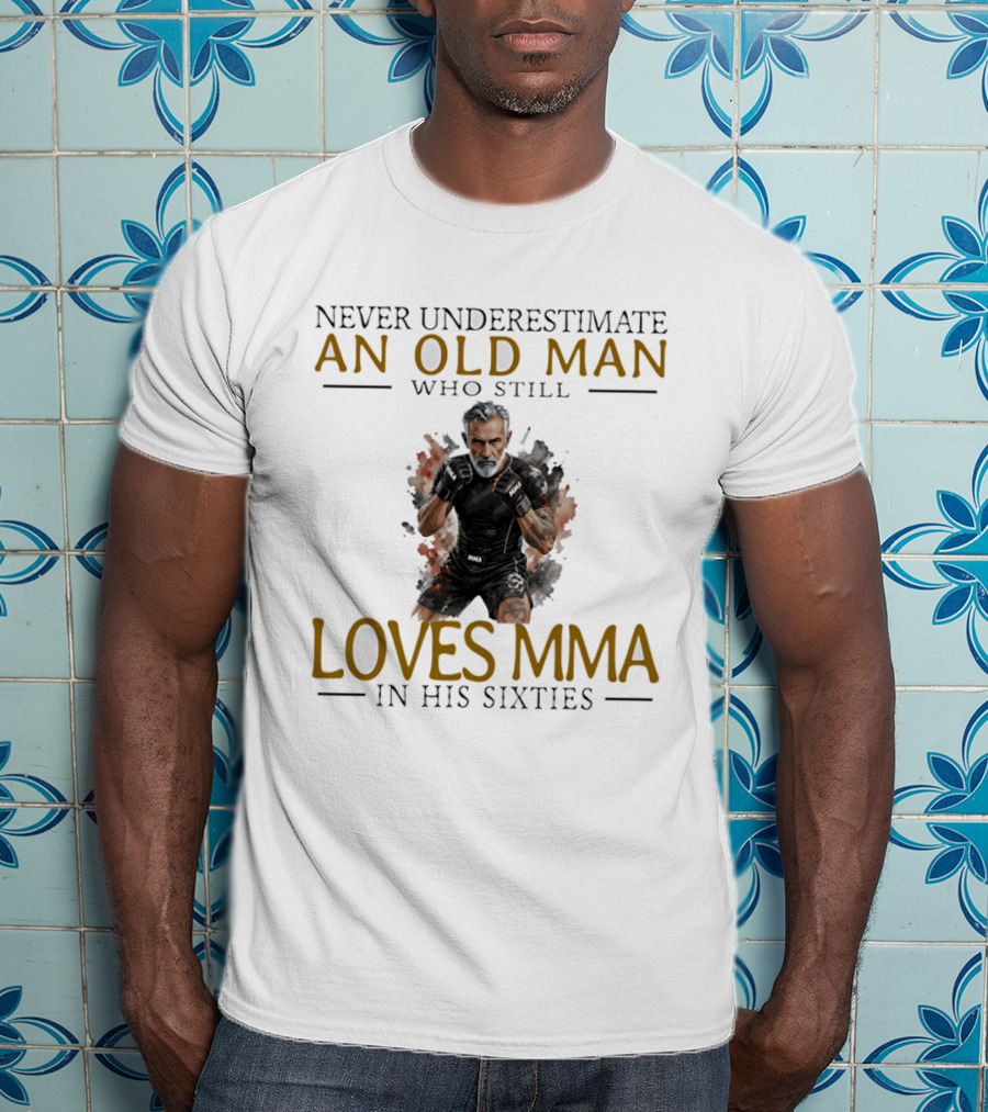 Never Underestimate An Old Man Who Still Loves MMA In His Sixties T-Shirt