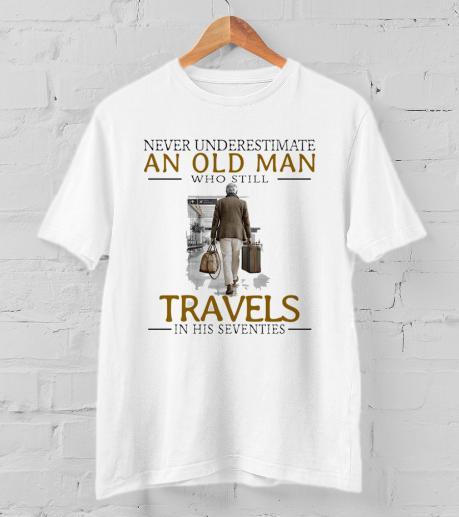 Never Underestimate An Old Man Who Still Travels In His Seventies T-Shirt