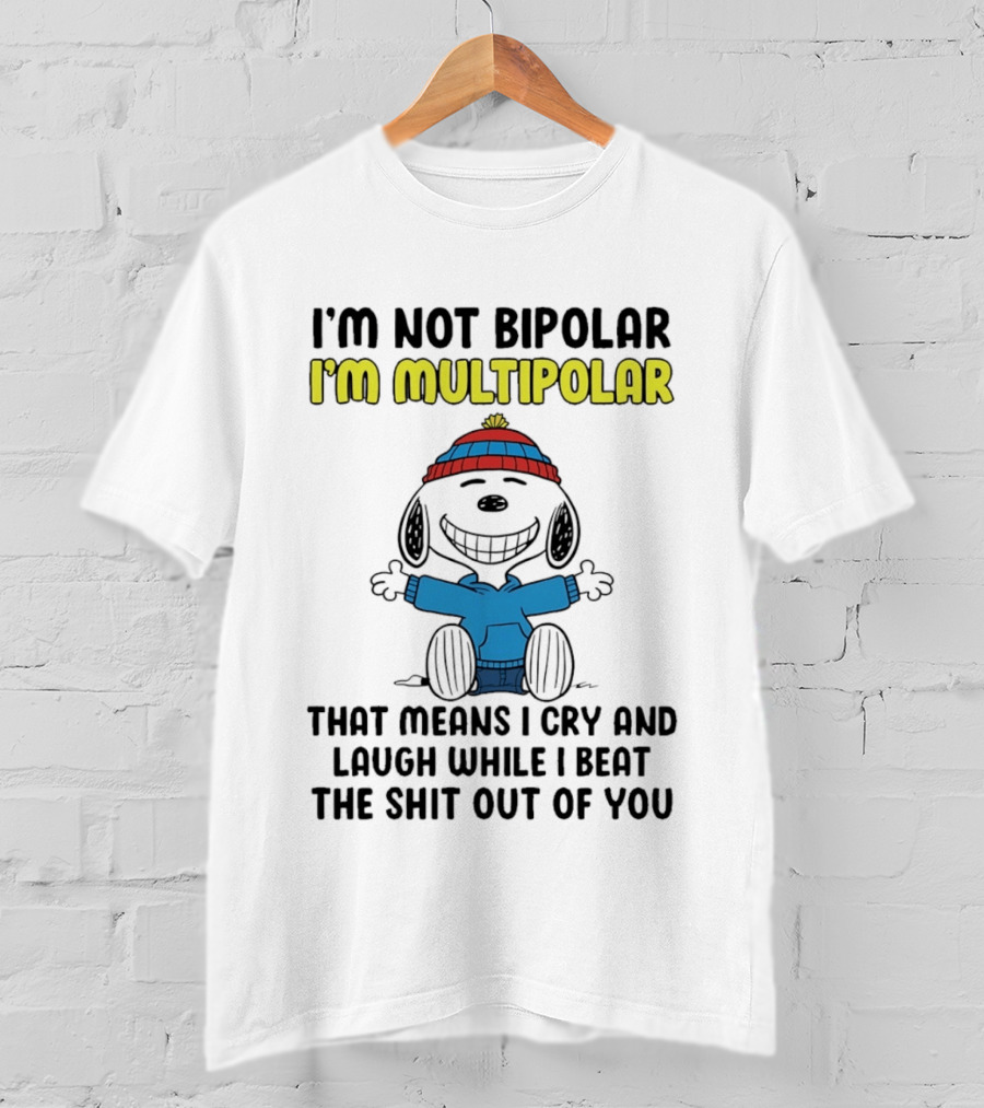 I'm Not Bipolar I'm Multipolar That Means I Cry And Laugh While I Beat The Shit Out Of You T-Shirt