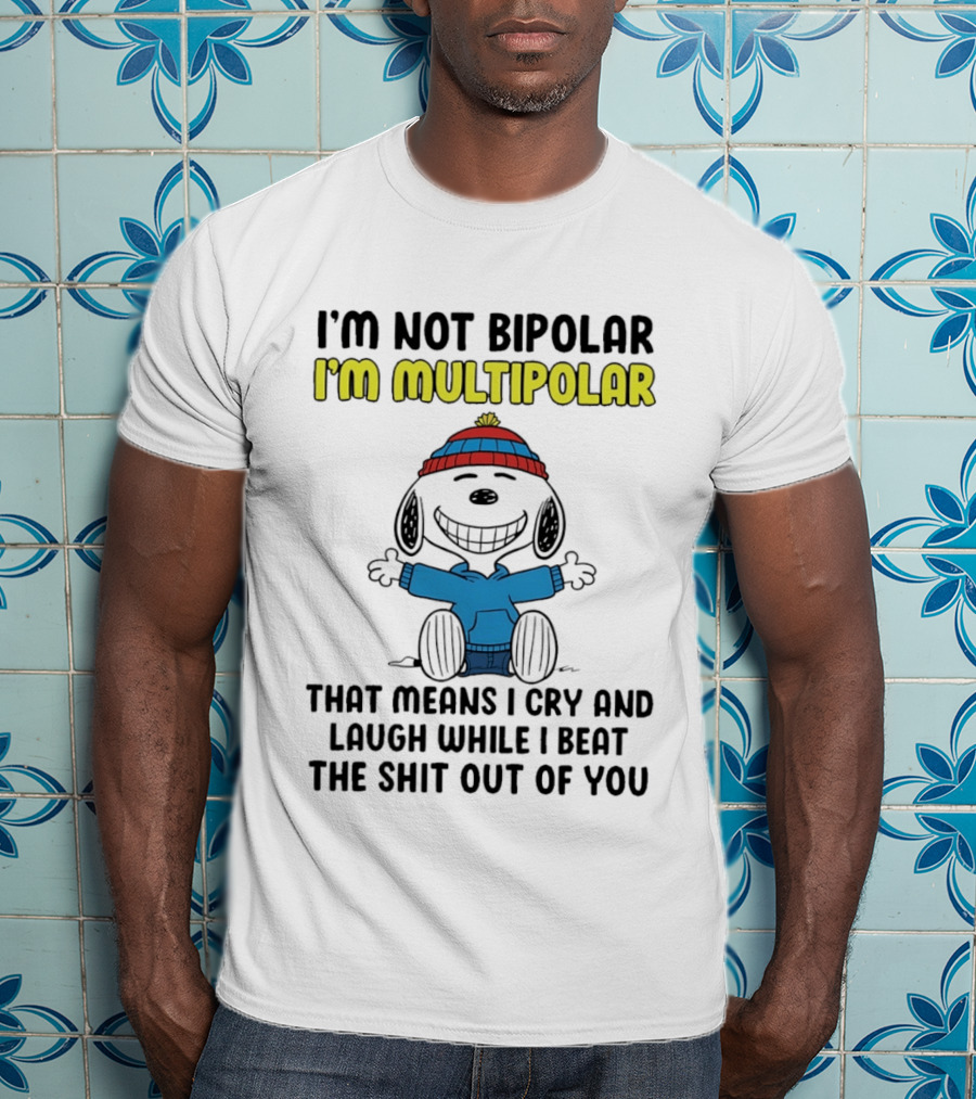 I'm Not Bipolar I'm Multipolar That Means I Cry And Laugh While I Beat The Shit Out Of You T-Shirt