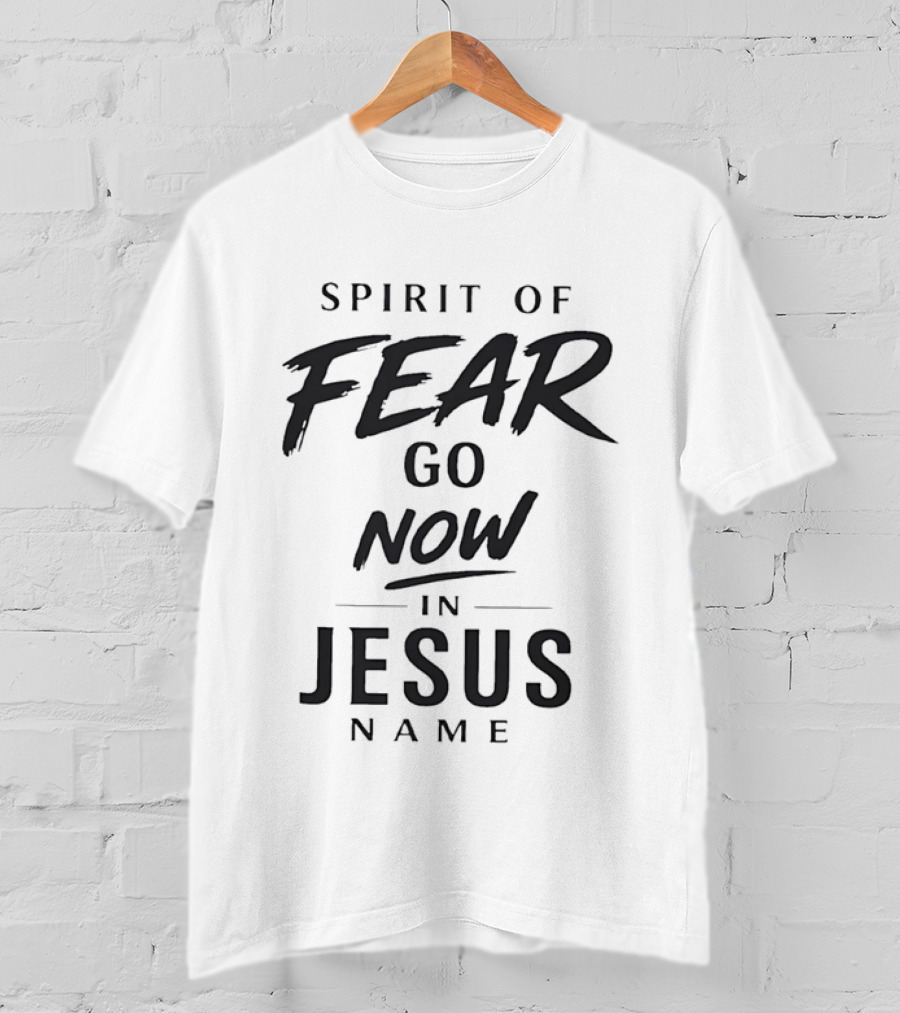 Spirit Of Fear Go Now In Jesus Name Faith T-Shirt